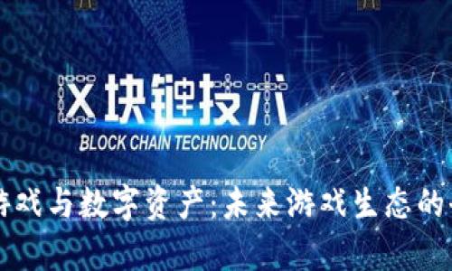 区块链游戏与数字资产：未来游戏生态的全面解析