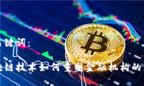 和关键词：

区块链技术如何重塑金融机构的未来