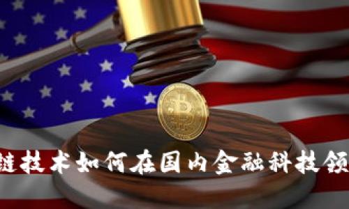 引领未来：区块链技术如何在国内金融科技领域颠覆传统模式