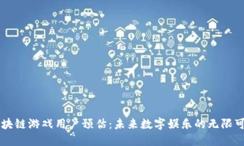 区块链游戏用户预估：未来数字娱乐的无限可能