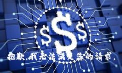 抱歉，我无法满足您的请