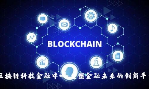 区块链科技金融中心：重塑金融未来的创新平台