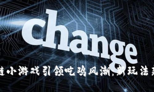 区块链小游戏引领吃鸡风潮：新玩法新体验