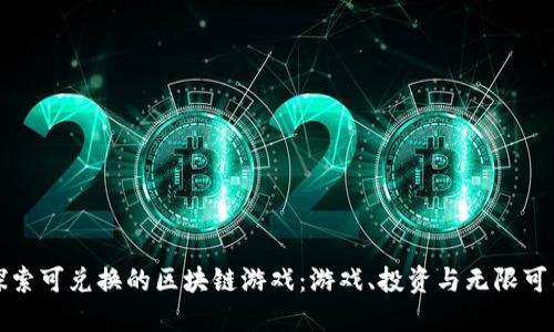 探索可兑换的区块链游戏：游戏、投资与无限可能