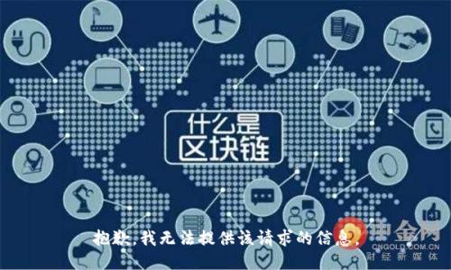 抱歉，我无法提供该请求的信息。