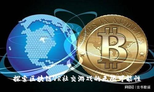 探索区块链VR社交游戏的无限可能性