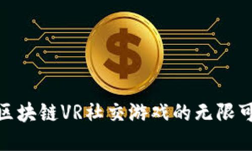 探索区块链VR社交游戏的无限可能性
