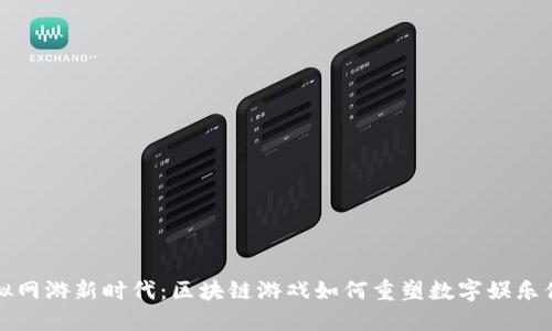 虚拟网游新时代：区块链游戏如何重塑数字娱乐体验