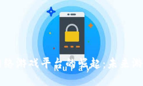 区块链虚拟网络游戏平台的崛起：未来游戏的无限可能