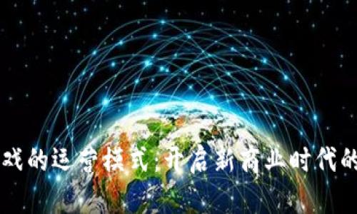 区块链游戏的运营模式：开启新商业时代的数字娱乐