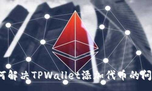 :
如何解决TPWallet添加代币的问题？