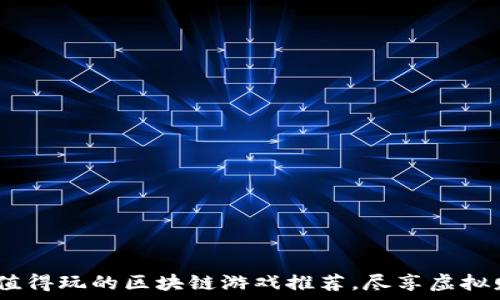   
2023年最值得玩的区块链游戏推荐，尽享虚拟财富与乐趣