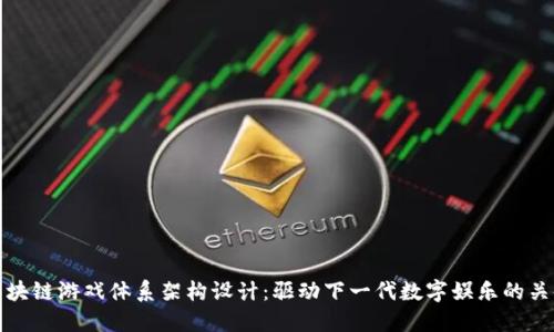 区块链游戏体系架构设计：驱动下一代数字娱乐的关键