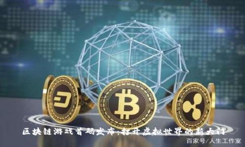 区块链游戏首码发布：打开虚拟世界的新大门