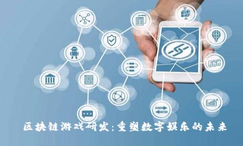  区块链游戏研发：重塑数字娱乐的未来