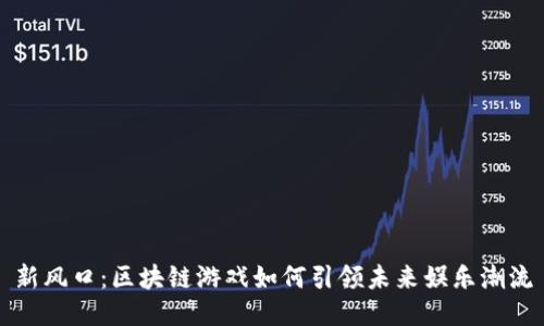 新风口：区块链游戏如何引领未来娱乐潮流