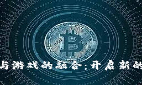 : 区块链与游戏的融合：开启新的虚拟世界