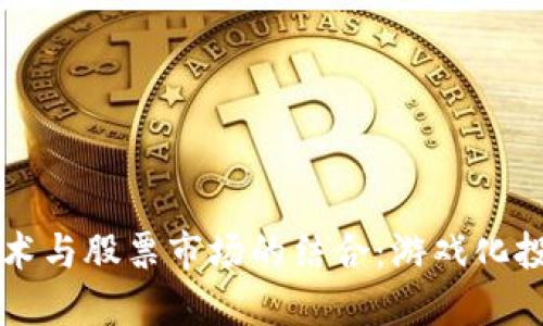 区块链技术与股票市场的结合：游戏化投资新模式