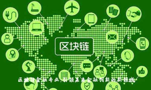 区块链金融专业：引领未来金融创新的新领域