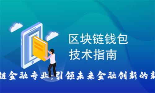 区块链金融专业：引领未来金融创新的新领域