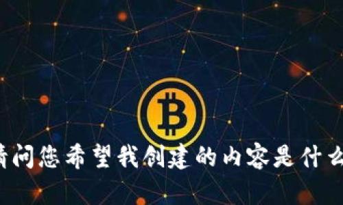 请问您希望我创建的内容是什么？