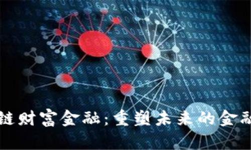 区块链财富金融：重塑未来的金融生态