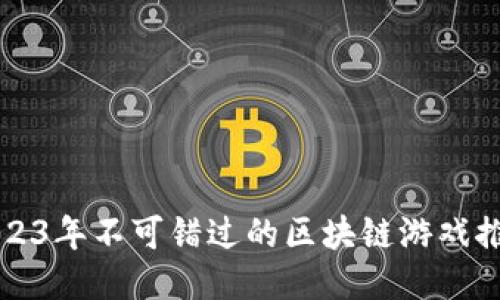 2023年不可错过的区块链游戏推荐