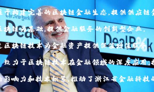 在浙江省，随着区块链技术的快速发展，越来越多的公司开始涉足区块链金融领域。以下是一些知名的浙江区块链金融公司：

1. **嘉兴链家科技有限公司** - 专注于运用区块链技术为房产交易提供透明、安全的解决方案。

2. **宁波数字经济发展有限公司** - 聚焦于金融行业的区块链应用，提供数字资产管理平台。

3. **杭州链信科技有限公司** - 专注于构建完善的区块链金融生态，提供供应链金融解决方案。

4. **浙江链动科技有限公司** - 以区块链为基础，提供金融服务的创新型企业。

5. **杭州明诚科技有限公司** - 通过区块链技术为金融资产提供保值增值服务。

6. **湖州智慧金融科技有限公司** - 致力于区块链技术在金融领域的深度应用，推广普惠金融服务。

以上公司在区块链金融领域都有一定的影响力和技术积累，推动了浙江省金融科技的发展。