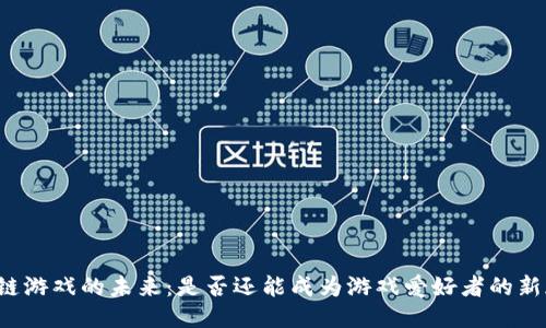 区块链游戏的未来：是否还能成为游戏爱好者的新天地？
