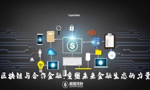 区块链与合作金融：重塑未来金融生态的力量