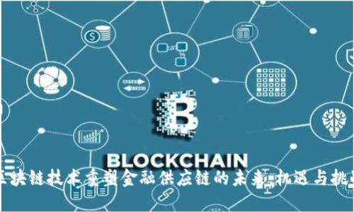 区块链技术重塑金融供应链的未来：机遇与挑战
