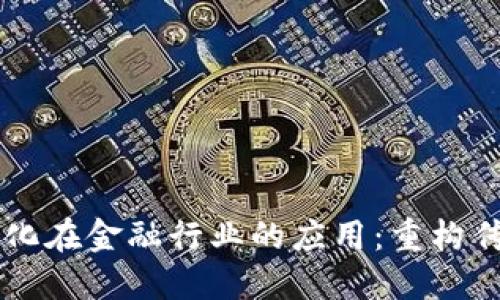 区块链去中心化在金融行业的应用：重构传统金融的未来
