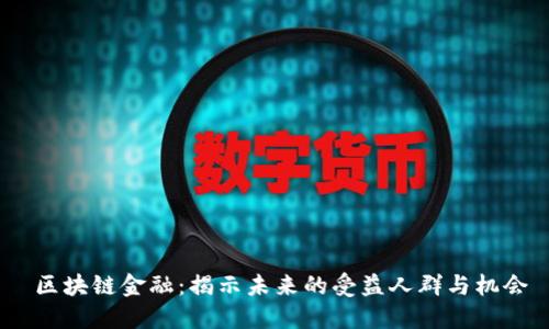 区块链金融：揭示未来的受益人群与机会