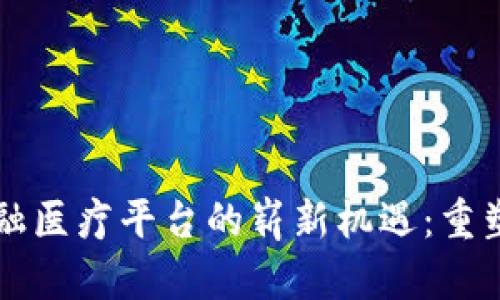 区块链金融医疗平台的崭新机遇：重塑健康产业