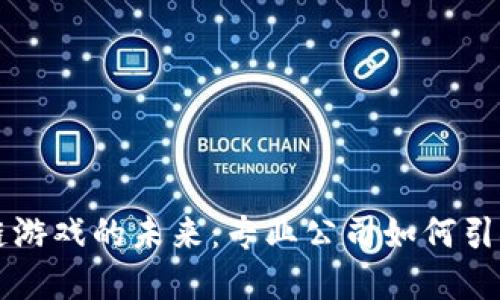 抽卡区块链游戏的未来：专业公司如何引领行业变革