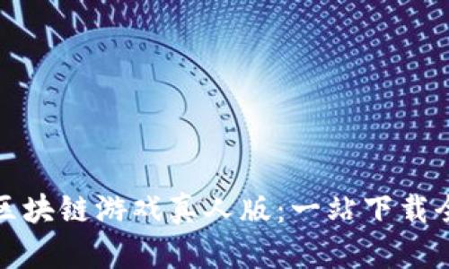 畅玩区块链游戏真人版：一站下载全攻略