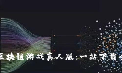 畅玩区块链游戏真人版：一站下载全攻略