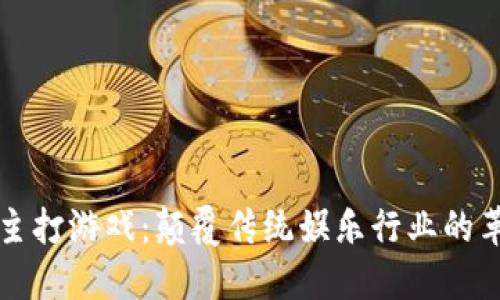 区块链主打游戏：颠覆传统娱乐行业的革命之路