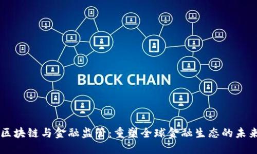 区块链与金融监管：重塑全球金融生态的未来