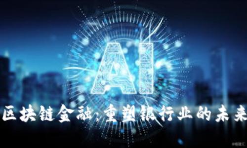 区块链金融：重塑银行业的未来
