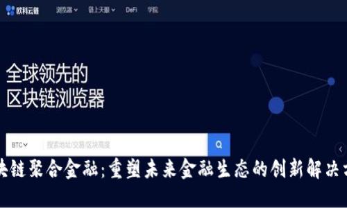 区块链聚合金融：重塑未来金融生态的创新解决方案