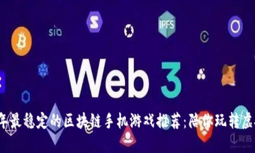 2023年最稳定的区块链手机游戏推荐：陪你玩转虚拟世界