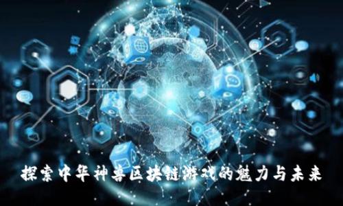 探索中华神兽区块链游戏的魅力与未来