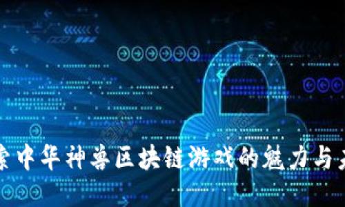 探索中华神兽区块链游戏的魅力与未来