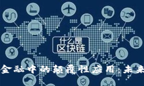 区块链在跨境金融中的颠覆性应用：未来的金融新生态