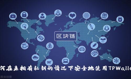 如何在未拥有私钥的情况下安全地使用TPWallet？