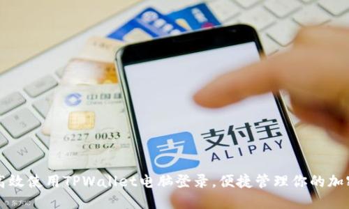 如何高效使用TPWallet电脑登录，便捷管理你的加密资产