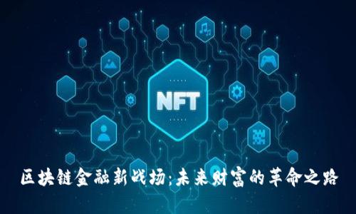 区块链金融新战场：未来财富的革命之路
