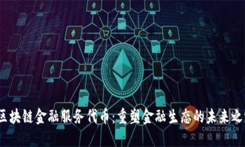  区块链金融服务代币：重塑金融生态的未来之路