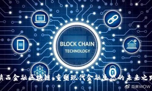 陕西金融区块链：重塑现代金融生态的未来之路